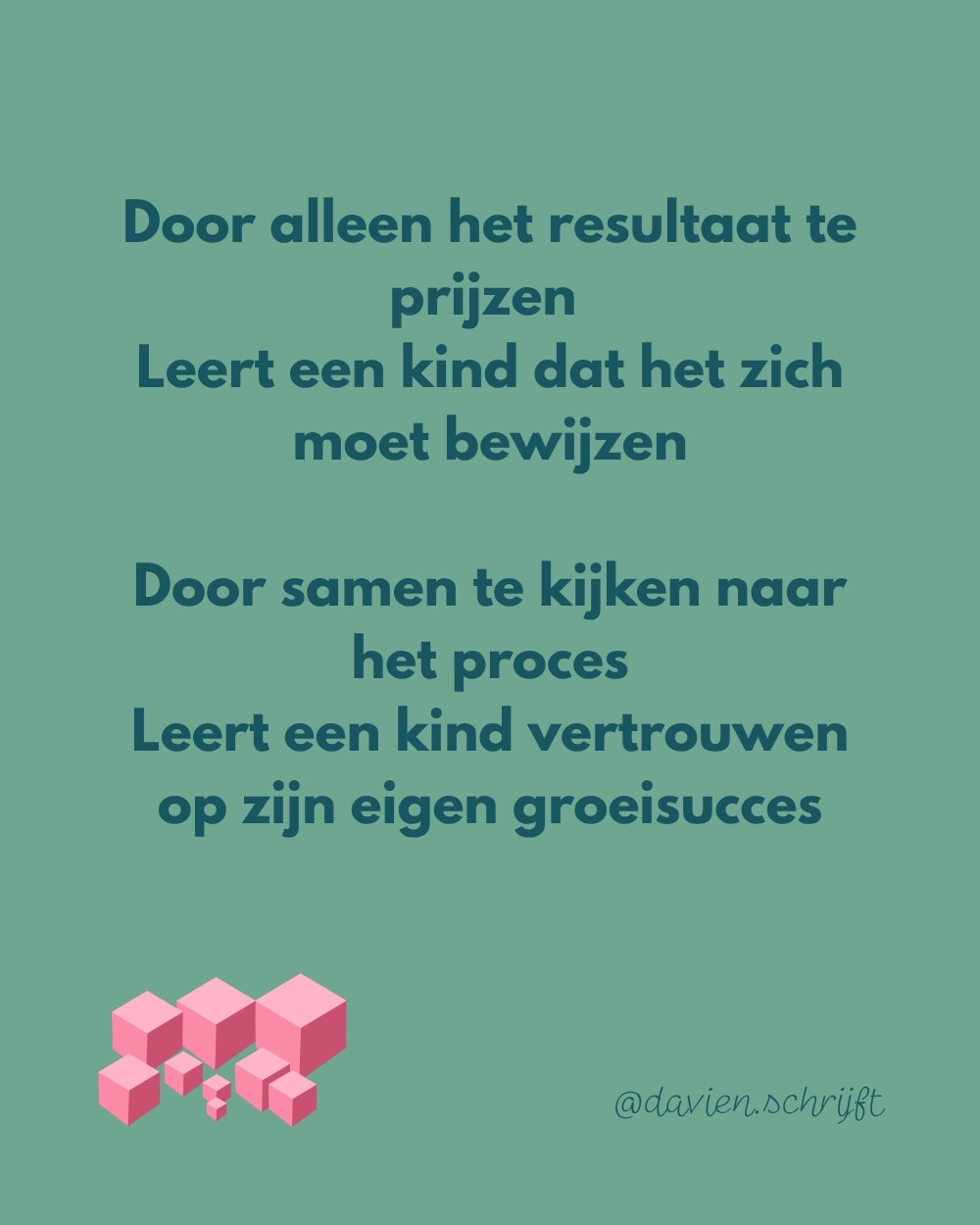 Gedicht: Door alleen het resultaat te prijzen / Leert een kind dat het zich moet bewijzen / Door samen te kijken naar het proces / Leert een kind vertrouwen op zijn eigen groeisucces — @davien.schrijft